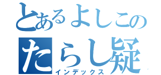 とあるよしこのたらし疑惑（インデックス）