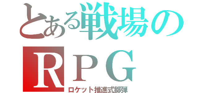 とある戦場のＲＰＧ（ロケット推進式擲弾）