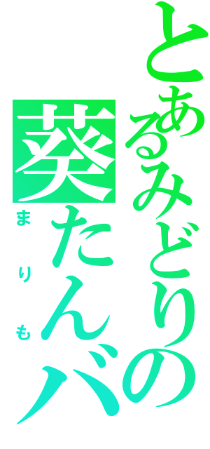 とあるみどりの葵たんバカ（まりも）