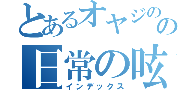 とあるオヤジのの日常の呟き（インデックス）