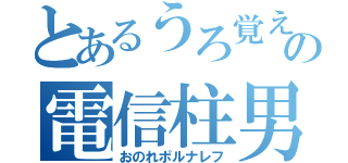 とあるうろ覚えの電信柱男（おのれポルナレフ）