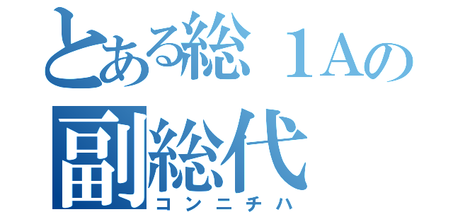 とある総１Ａの副総代（コンニチハ）