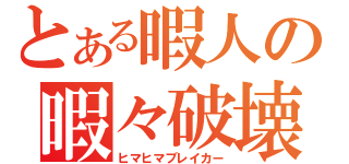 とある暇人の暇々破壊（ヒマヒマブレイカー）