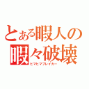 とある暇人の暇々破壊（ヒマヒマブレイカー）