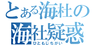 とある海杜の海社疑惑（ひともじちがい）