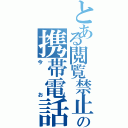 とある閲覧禁止の携帯電話（今お）