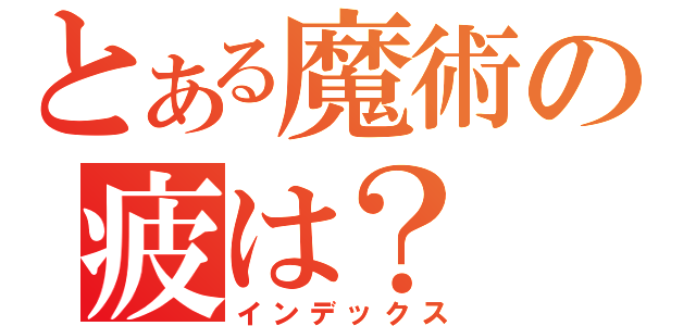 とある魔術の疲は？（インデックス）