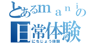 とあるｍａｎｉａの日常体験（にちじょう体験）