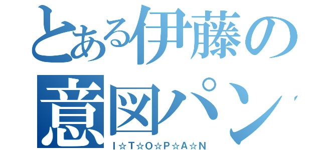 とある伊藤の意図パン（Ｉ☆Ｔ☆Ｏ☆Ｐ☆Ａ☆Ｎ）