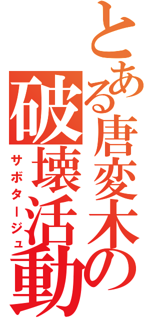 とある唐変木の破壊活動（サボタージュ）