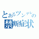 とあるツンデレの禁断症状（）