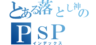 とある落とし神のＰＳＰ（インデックス）