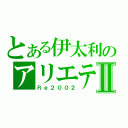 とある伊太利のアリエテⅡ（Ｒｅ２００２）