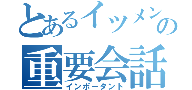 とあるイツメンの重要会話（インポータント）