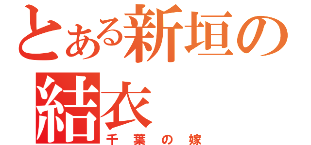 とある新垣の結衣（千葉の嫁）