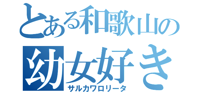 とある和歌山の幼女好き（サルカワロリータ）