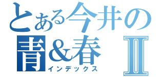 とある今井の青＆春Ⅱ（インデックス）