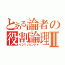 とある論者の役割論理Ⅱ（ヤクワリロンジャ）