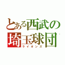 とある西武の埼玉球団（ライオンズ）