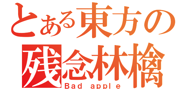 とある東方の残念林檎（Ｂａｄ ａｐｐｌｅ）