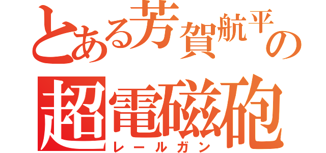 とある芳賀航平の超電磁砲（レールガン）