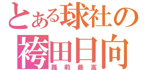 とある球社の袴田日向（蘿莉最高）