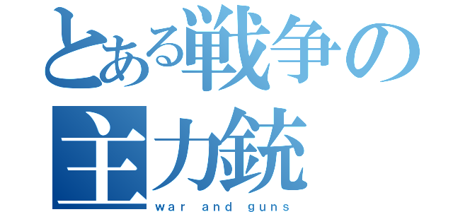 とある戦争の主力銃（ｗａｒ ａｎｄ ｇｕｎｓ）