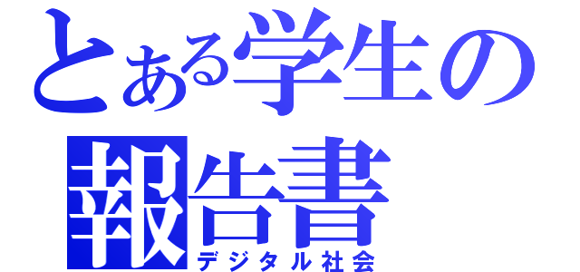 とある学生の報告書（デジタル社会）