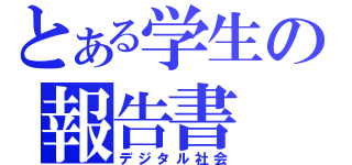 とある学生の報告書（デジタル社会）