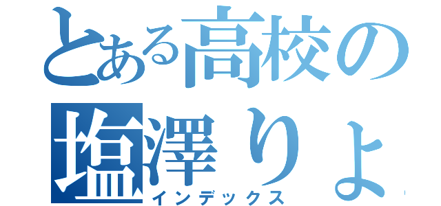 とある高校の塩澤りょう（インデックス）