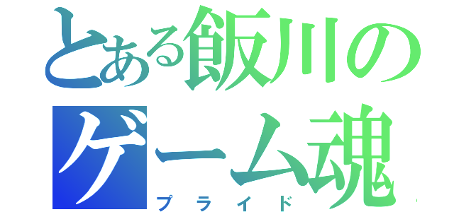 とある飯川のゲーム魂（プライド）