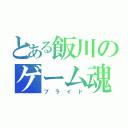 とある飯川のゲーム魂（プライド）