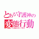 とある守護神の変態行動（女はＡカップまで）