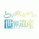 とある吹奏楽部の世界遺産（カンサトノ）