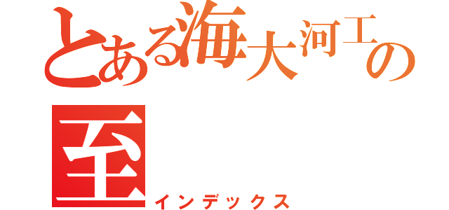 とある海大河工の至   霸（インデックス）