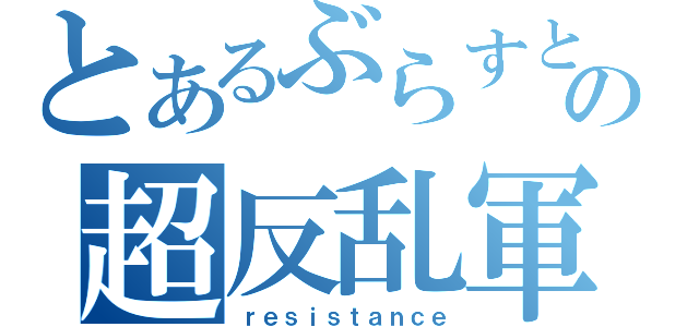 とあるぶらすとの超反乱軍（ｒｅｓｉｓｔａｎｃｅ）