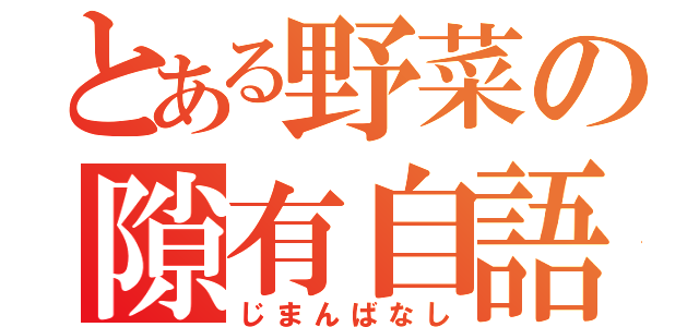 とある野菜の隙有自語（じまんばなし）