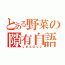 とある野菜の隙有自語（じまんばなし）