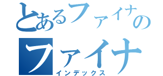 とあるファイナルファンタジーのファイナルファンタジーＸＶＩ（インデックス）