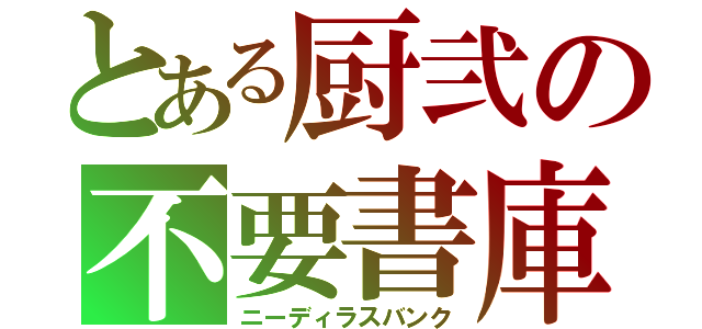 とある厨弐の不要書庫（ニーディラスバンク）