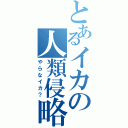 とあるイカの人類侵略（やらなイカ？）