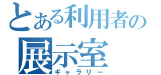 とある利用者の展示室（ギャラリー）