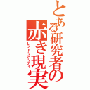 とある研究者の赤き現実（レッドリアリティ）