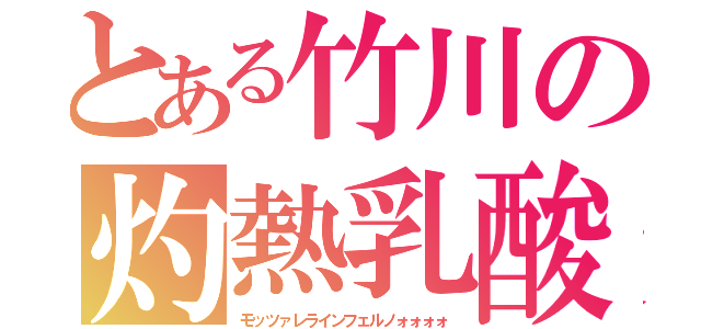 とある竹川の灼熱乳酸（モッツァレラインフェルノォォォォ）