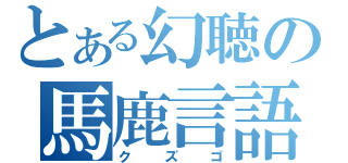 とある幻聴の馬鹿言語（クズゴ）