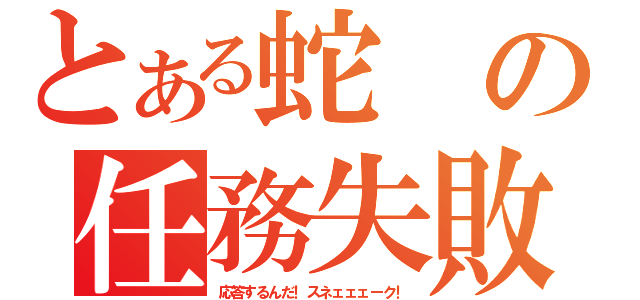 とある蛇の任務失敗（応答するんだ！スネェェェーク！）