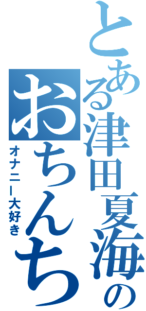 とある津田夏海のおちんちん（オナニー大好き）