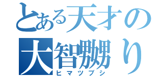 とある天才の大智嬲り（ヒマツブシ）