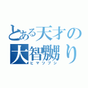 とある天才の大智嬲り（ヒマツブシ）