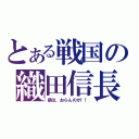 とある戦国の織田信長（猿は、おらんのか！！）